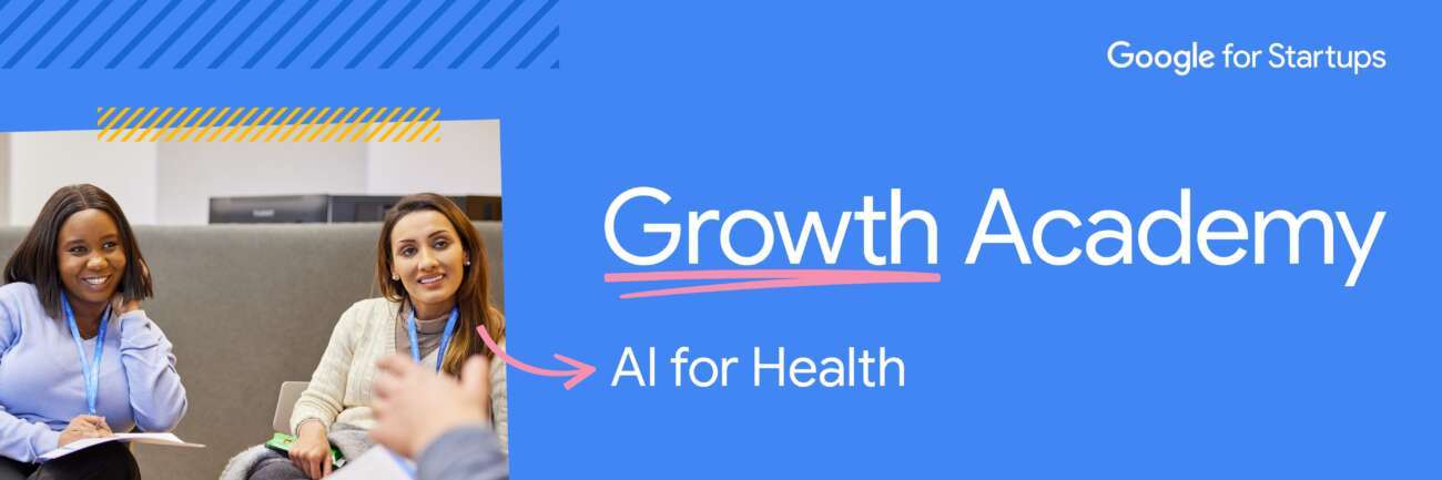 Google Growth Academy : 2025 L’IA au service de la santé pour les startups du secteur de la santé et du bien-être.