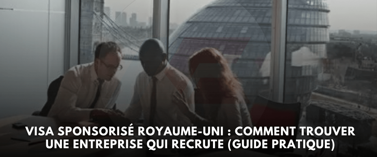 Visa Sponsorise Royaume Uni Comment Trouver une Entreprise qui Recrute Guide Pratique