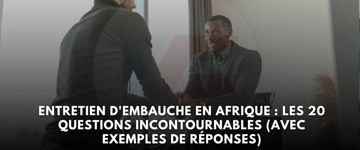 Entretien d'embauche en Afrique les 20 questions incontournables (avec exemples de réponses)
